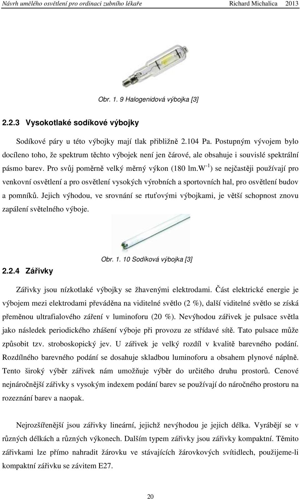 w -1 ) se nejčastěji používají pro venkovní osvětlení a pro osvětlení vysokých výrobních a sportovních hal, pro osvětlení budov a pomníků.