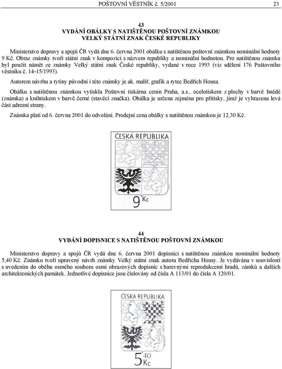 Pro natištěnou známku byl použit námět ze známky Velký státní znak České republiky, vydané v roce 1993 (viz sdělení 176 Poštovního věstníku č. 14-15/1993).