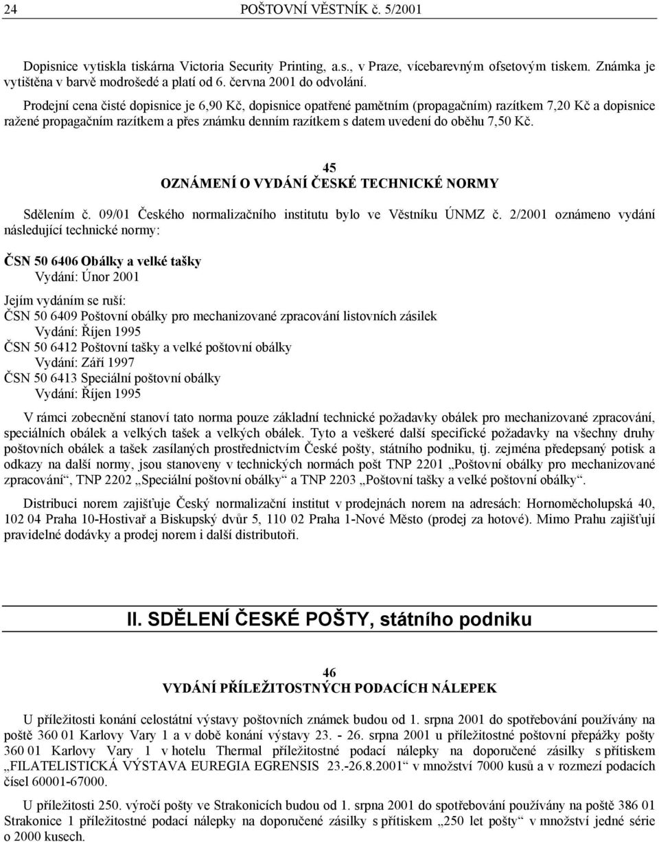 Prodejní cena čisté dopisnice je 6,90 Kč, dopisnice opatřené pamětním (propagačním) razítkem 7,20 Kč a dopisnice ražené propagačním razítkem a přes známku denním razítkem s datem uvedení do oběhu