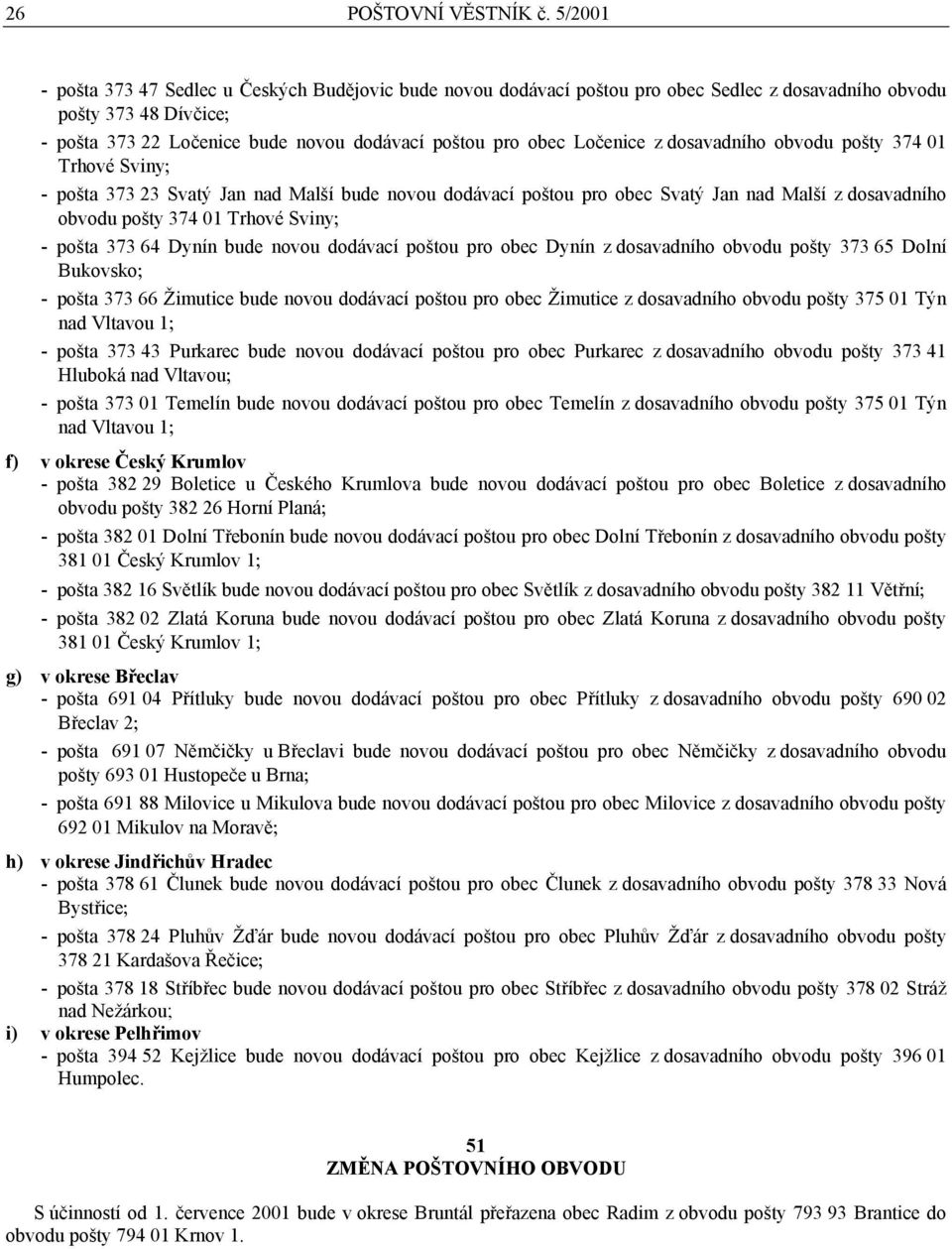 Ločenice z dosavadního obvodu pošty 374 01 Trhové Sviny; - pošta 373 23 Svatý Jan nad Malší bude novou dodávací poštou pro obec Svatý Jan nad Malší z dosavadního obvodu pošty 374 01 Trhové Sviny; -