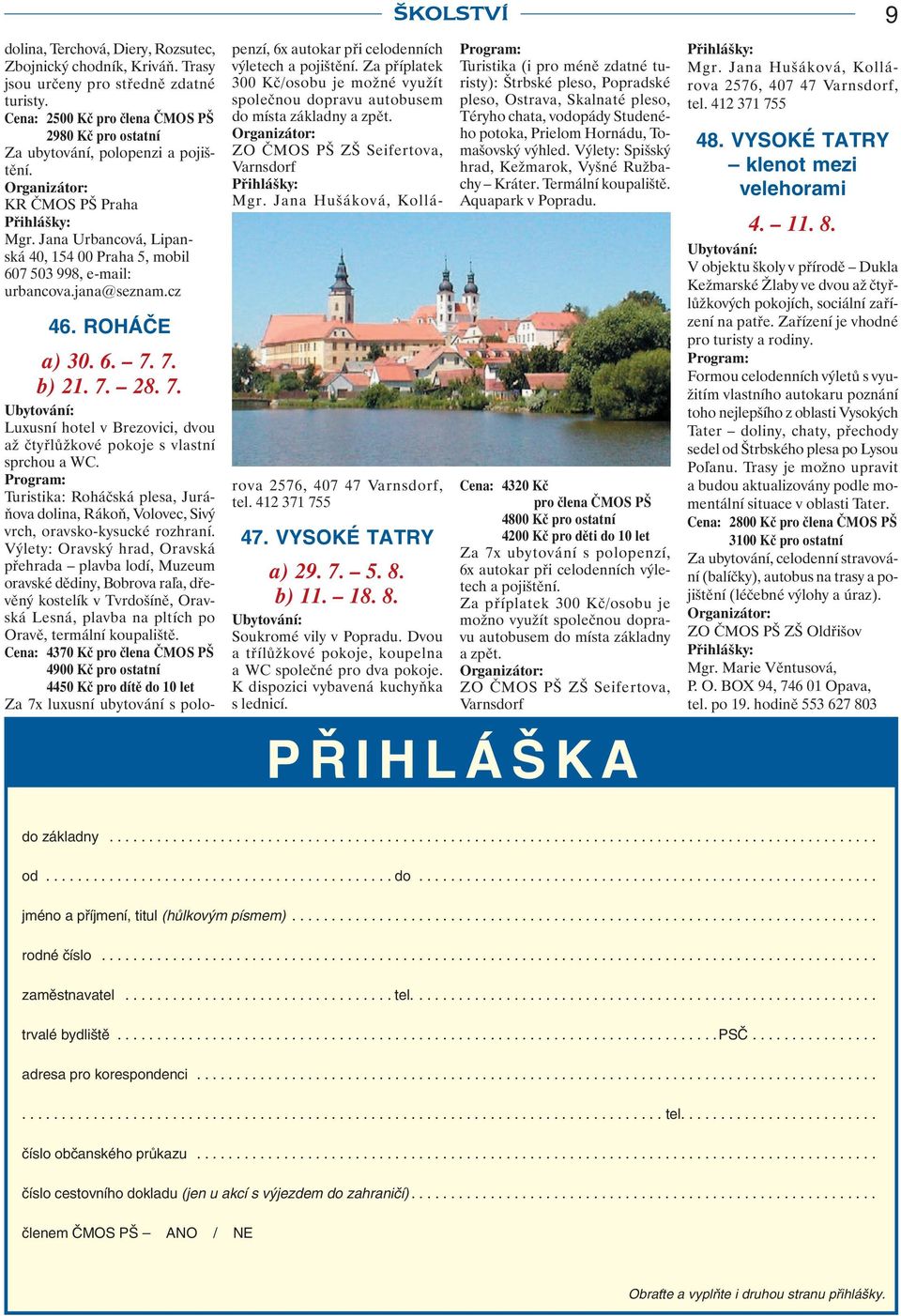 ROHÁČE a) 30. 6. 7. 7. b) 21. 7. 28. 7. Luxusní hotel v Brezovici, dvou až čtyřlůžkové pokoje s vlastní sprchou a WC.