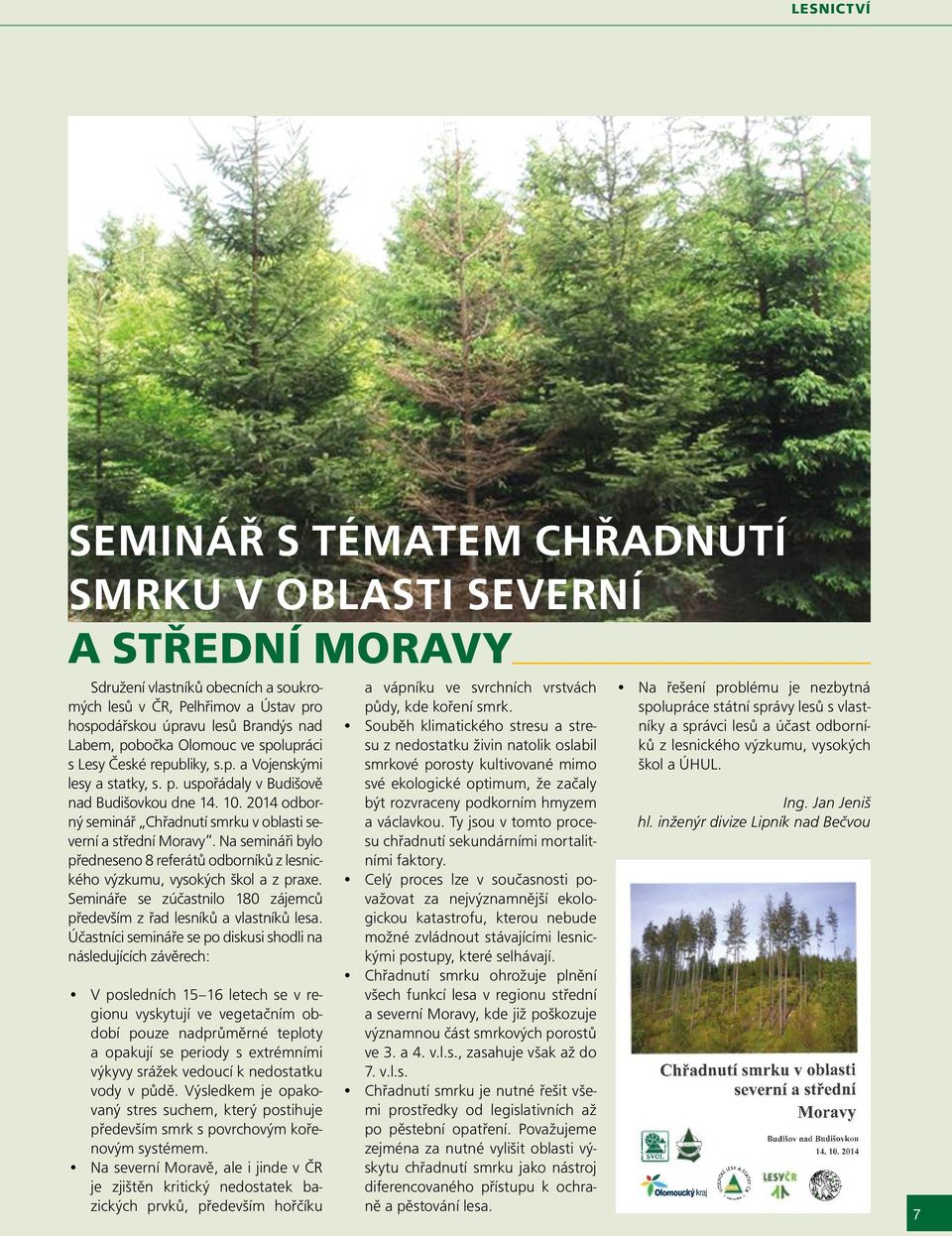 2014 odborný seminář Chřadnutí smrku v oblasti severní a střední Moravy. Na semináři bylo předneseno 8 referátů odborníků z lesnického výzkumu, vysokých škol a z praxe.