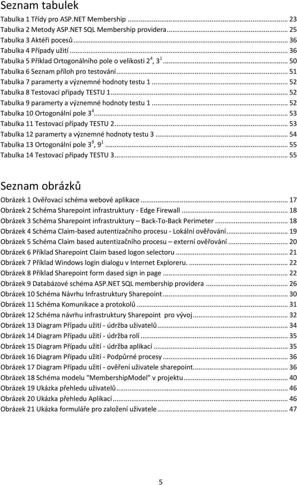 .. 52 Tabulka 8 Testovací případy TESTU 1... 52 Tabulka 9 paramerty a význemné hodnoty testu 1... 52 Tabulka 10 Ortogonální pole 3 4... 53 Tabulka 11 Testovací případy TESTU 2.