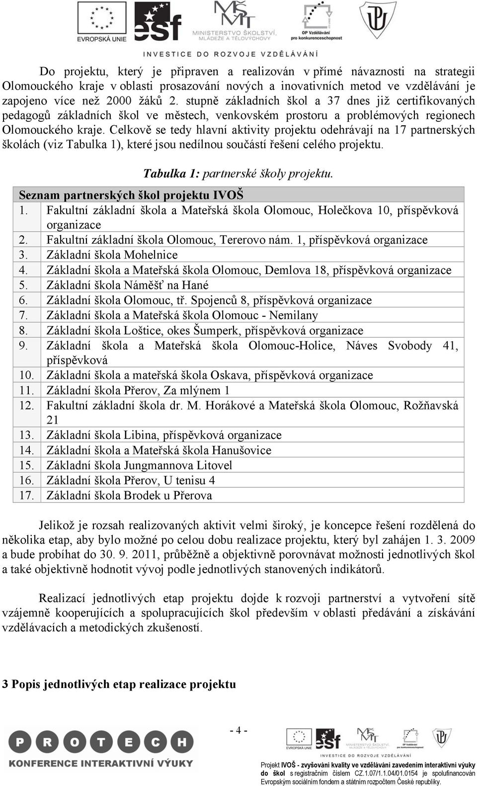 Celkově se tedy hlavní aktivity projektu odehrávají na 17 partnerských školách (viz Tabulka 1), které jsou nedílnou součástí řešení celého projektu. Tabulka 1: partnerské školy projektu.