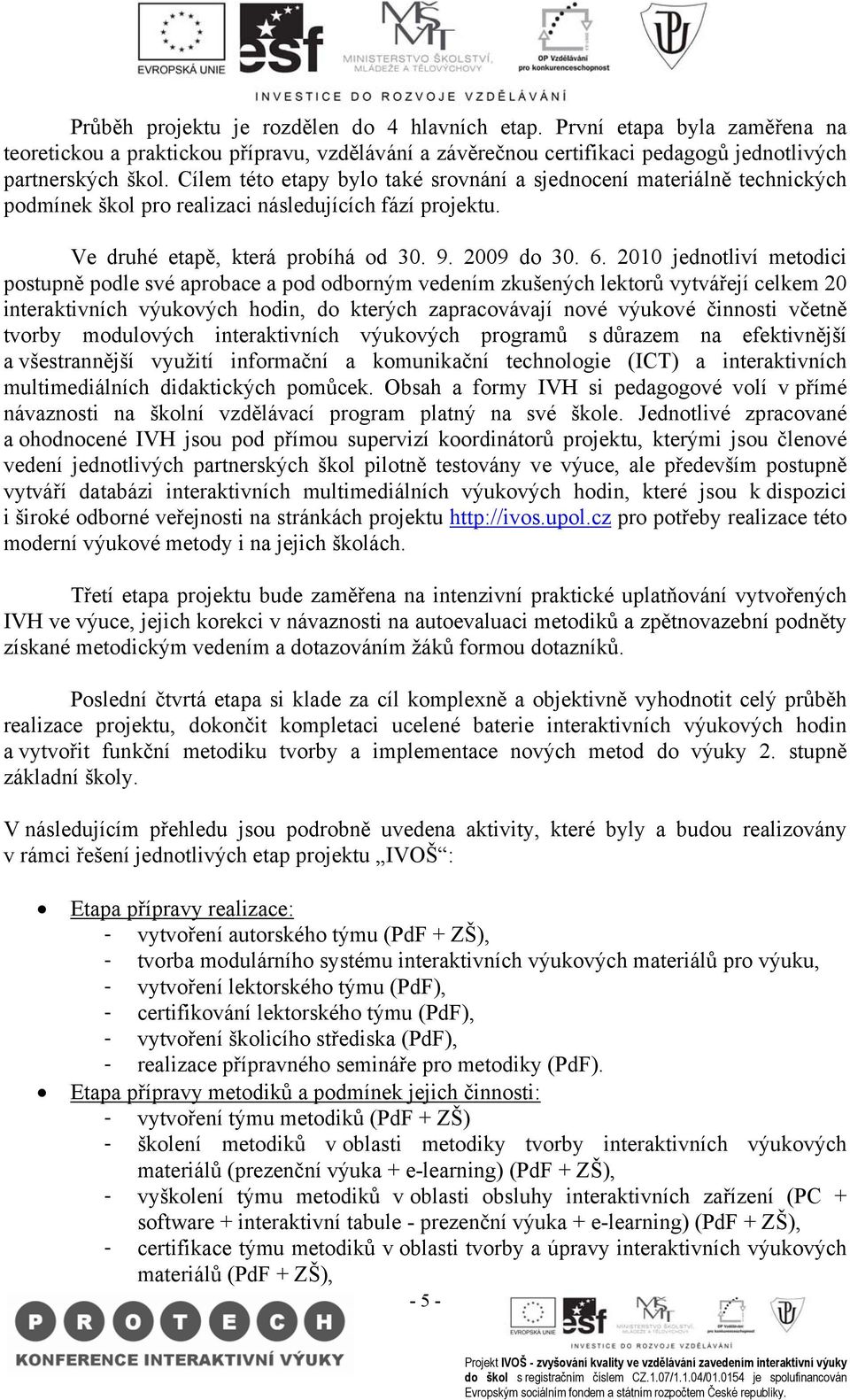 2010 jednotliví metodici postupně podle své aprobace a pod odborným vedením zkušených lektorů vytvářejí celkem 20 interaktivních výukových hodin, do kterých zapracovávají nové výukové činnosti včetně