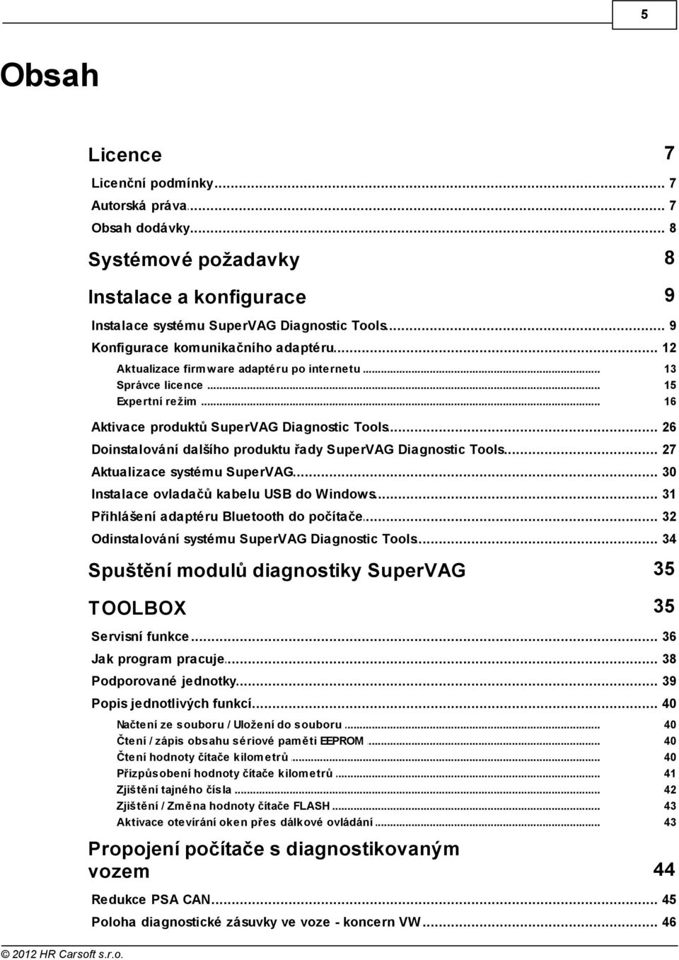 .. dalšího produktu řady SuperVAG Diagnostic Tools 27 Aktualizace... systému SuperVAG 30 Instalace... ovladačů kabelu USB do Windows 3 Přihlášení... adaptéru Bluetooth do počítače 32 Odinstalování.