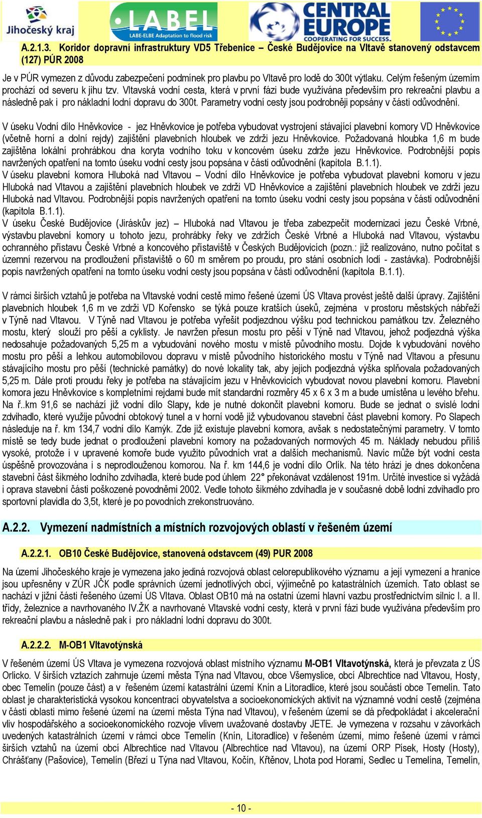 výtlaku. Celým řešeným územím prochází od severu k jihu tzv. Vltavská vodní cesta, která v první fázi bude vyuţívána především pro rekreační plavbu a následně pak i pro nákladní lodní dopravu do 300t.