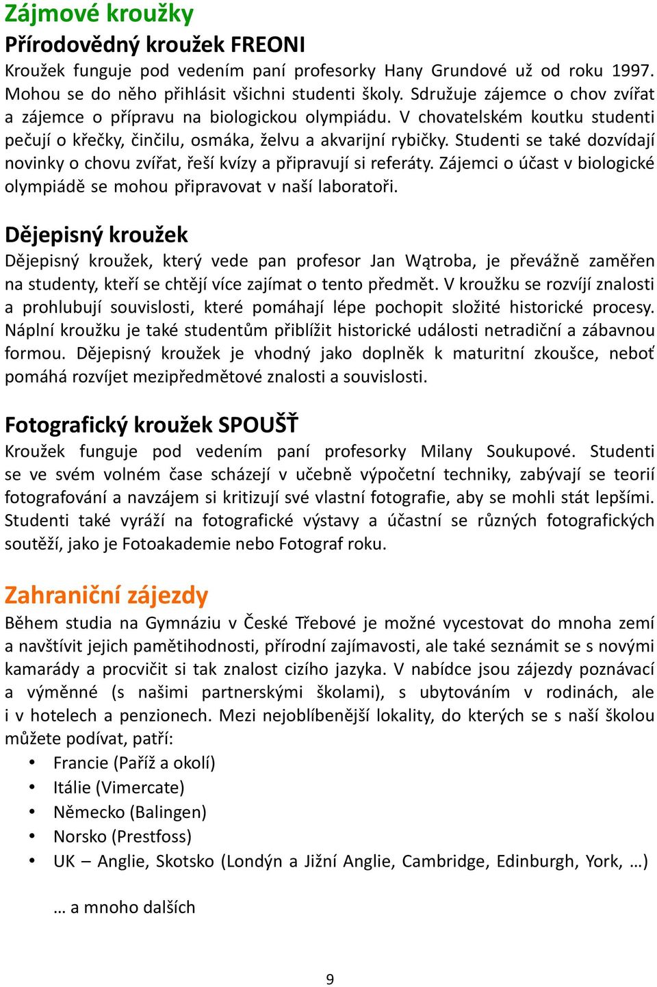 Studenti se také dozvídají novinky o chovu zvířat, řeší kvízy a připravují si referáty. Zájemci o účast v biologické olympiádě se mohou připravovat v naší laboratoři.