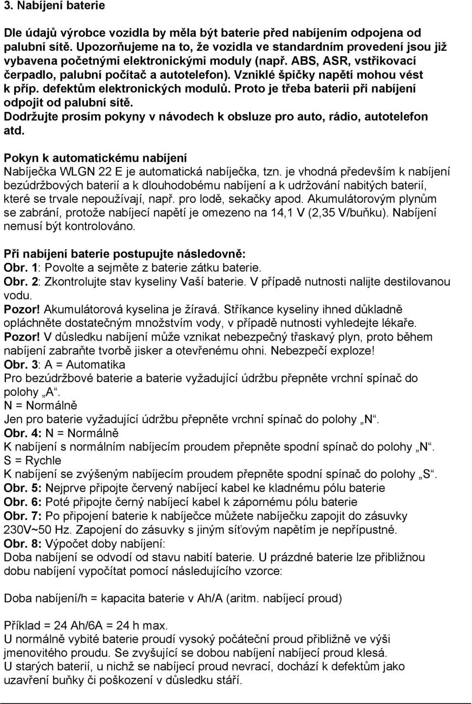 Vzniklé špičky napětí mohou vést k příp. defektům elektronických modulů. Proto je třeba baterii při nabíjení odpojit od palubní sítě.