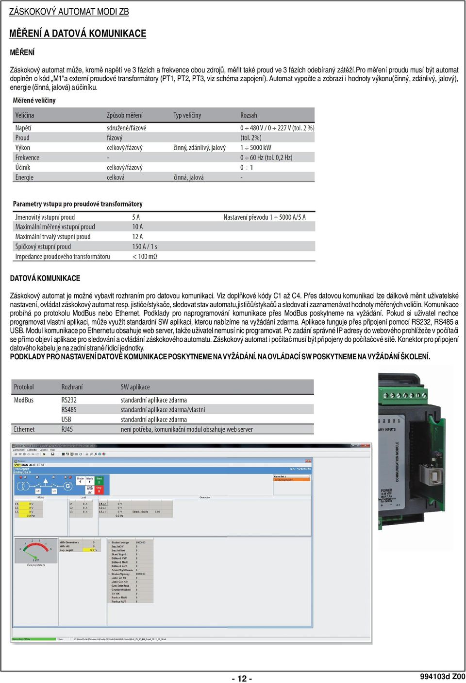 Automat vypo te a zobrazí i hodnoty výkonu( inný, zdánlivý, jalový), energie ( inná, jalová) a ú iníku. DATOVÁ KOMUNIKACE Záskokový automat je možné vybavit rozhraním pro datovou komunikaci.