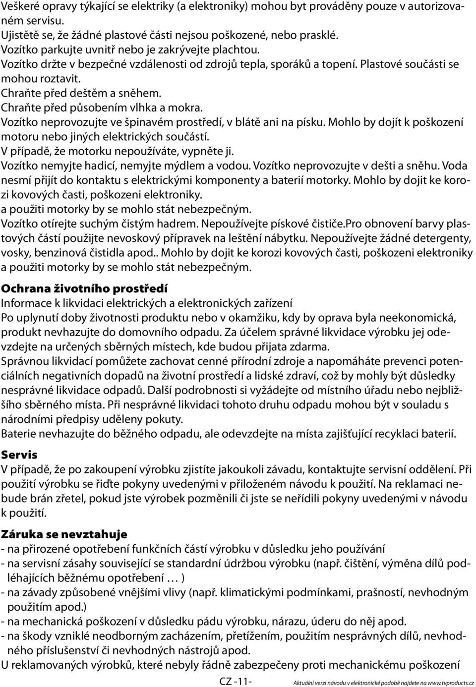 Chraňte před působením vlhka a mokra. Vozítko neprovozujte ve špinavém prostředí, v blátě ani na písku. Mohlo by dojít k poškození motoru nebo jiných elektrických součástí.