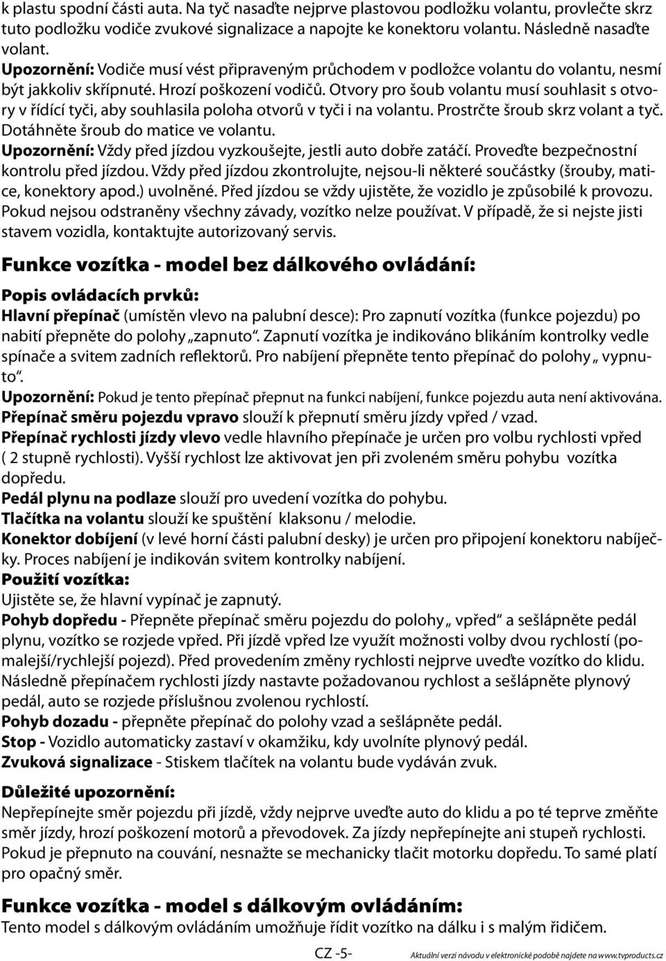 Otvory pro šoub volantu musí souhlasit s otvory v řídící tyči, aby souhlasila poloha otvorů v tyči i na volantu. Prostrčte šroub skrz volant a tyč. Dotáhněte šroub do matice ve volantu.