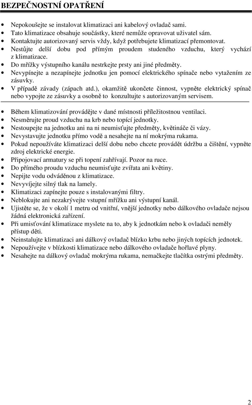 Do mřížky výstupního kanálu nestrkejte prsty ani jiné předměty. Nevypínejte a nezapínejte jednotku jen pomocí elektrického spínače nebo vytažením ze zásuvky. V případě závady (zápach atd.