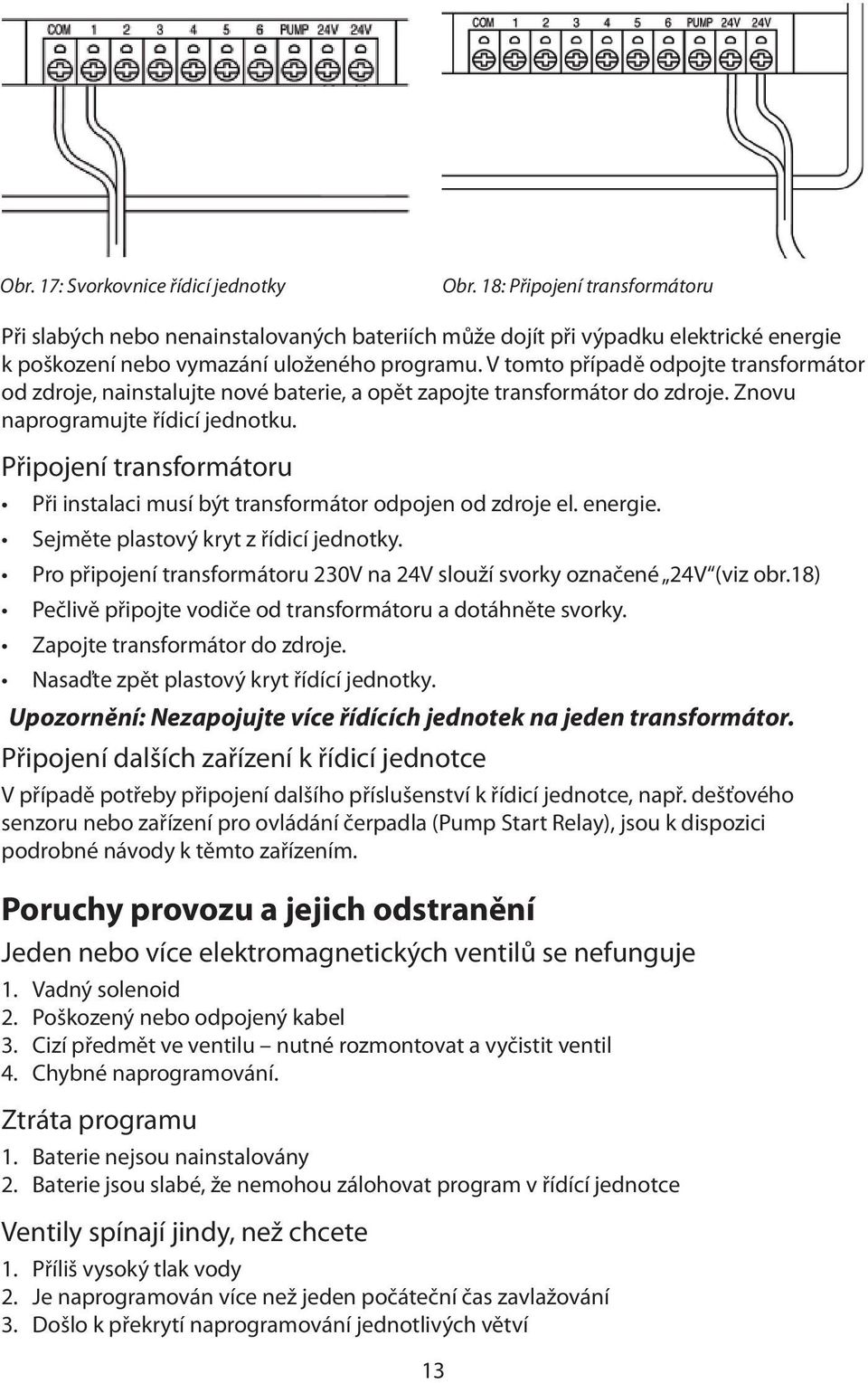 V tomto případě odpojte transformátor od zdroje, nainstalujte nové baterie, a opět zapojte transformátor do zdroje. Znovu naprogramujte řídicí jednotku.