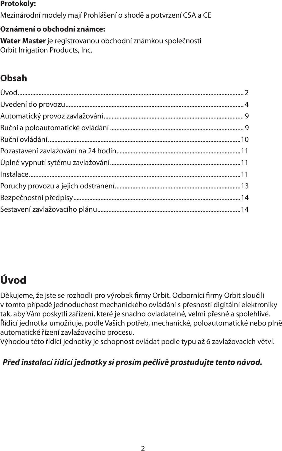 ..11 Úplné vypnutí sytému zavlažování...11 Instalace...11 Poruchy provozu a jejich odstranění...13 Bezpečnostní předpisy...14 Sestavení zavlažovacího plánu.