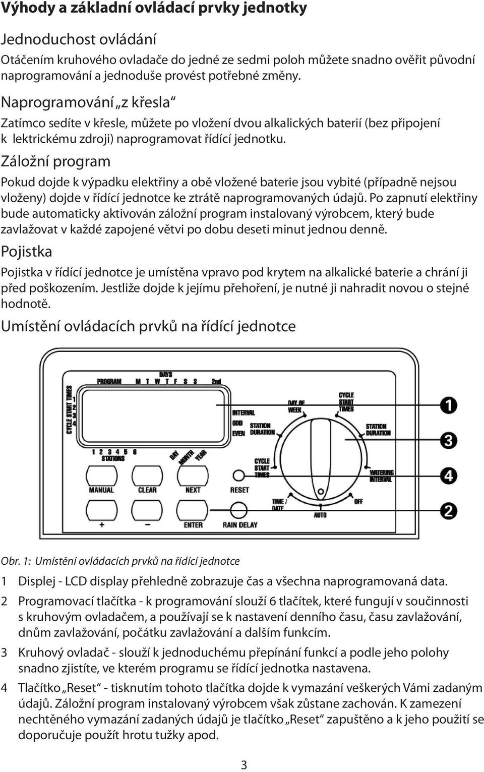 Záložní program Pokud dojde k výpadku elektřiny a obě vložené baterie jsou vybité (případně nejsou vloženy) dojde v řídící jednotce ke ztrátě naprogramovaných údajů.