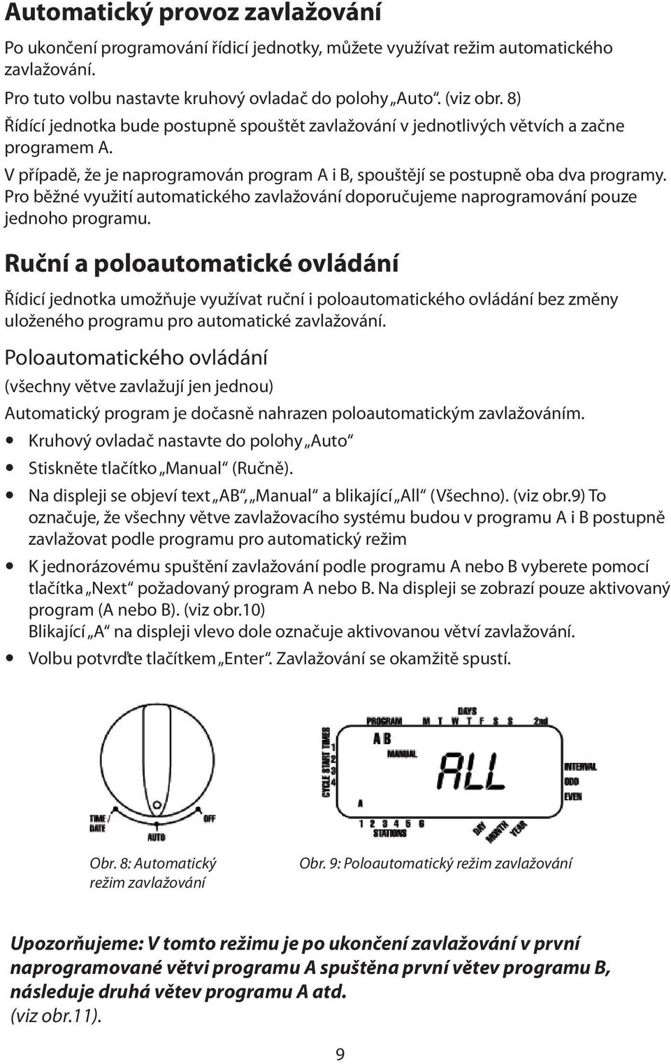 Pro běžné využití automatického zavlažování doporučujeme naprogramování pouze jednoho programu.