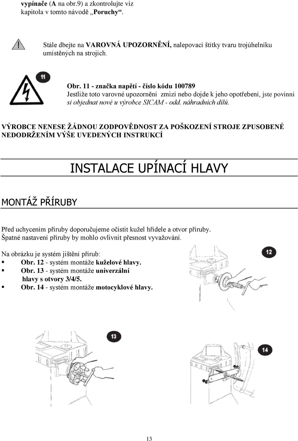 VÝROBCE NENESE ŽÁDNOU ZODPOVĚDNOST ZA POŠKOZENÍ STROJE ZPUSOBENÉ NEDODRŽENÍM VÝŠE UVEDENÝCH INSTRUKCÍ INSTALACE UPÍNACÍ HLAVY MONTÁŽ PŘÍRUBY Před uchycením příruby doporučujeme očistit kužel hřídele