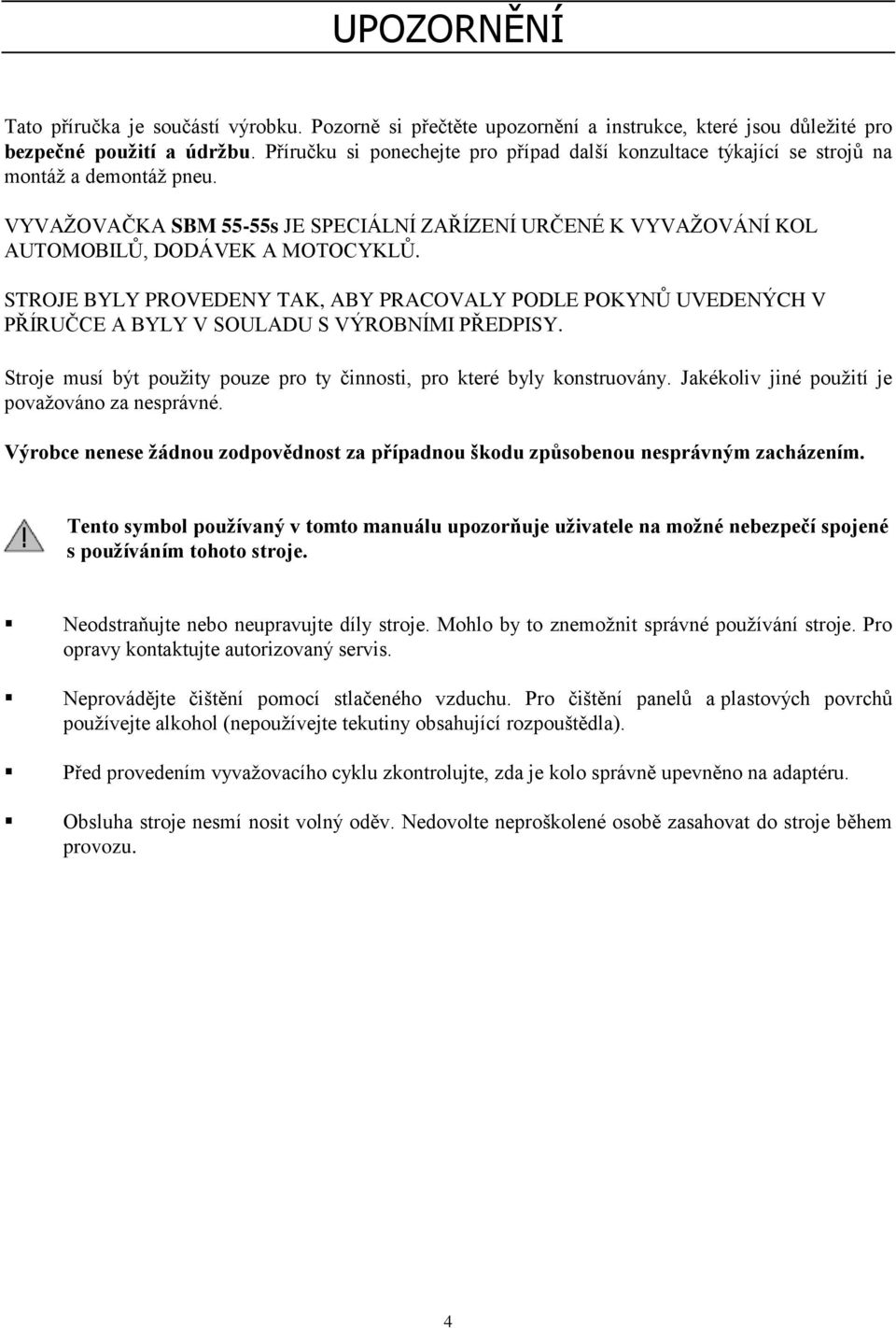 STROJE BYLY PROVEDENY TAK, ABY PRACOVALY PODLE POKYNŮ UVEDENÝCH V PŘÍRUČCE A BYLY V SOULADU S VÝROBNÍMI PŘEDPISY. Stroje musí být použity pouze pro ty činnosti, pro které byly konstruovány.