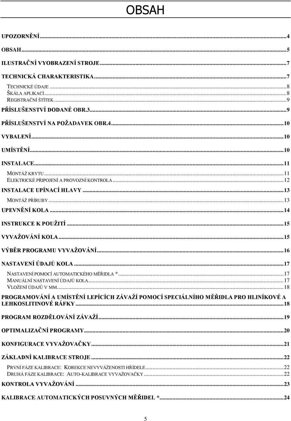 .. 13 UPEVNĚNÍ KOLA... 14 INSTRUKCE K POUŽITÍ... 15 VYVAŽOVÁNÍ KOLA... 15 VÝBĚR PROGRAMU VYVAŽOVÁNÍ... 16 NASTAVENÍ ÚDAJŮ KOLA... 17 NASTAVENÍ POMOCÍ AUTOMATICKÉHO MĚŘIDLA *.