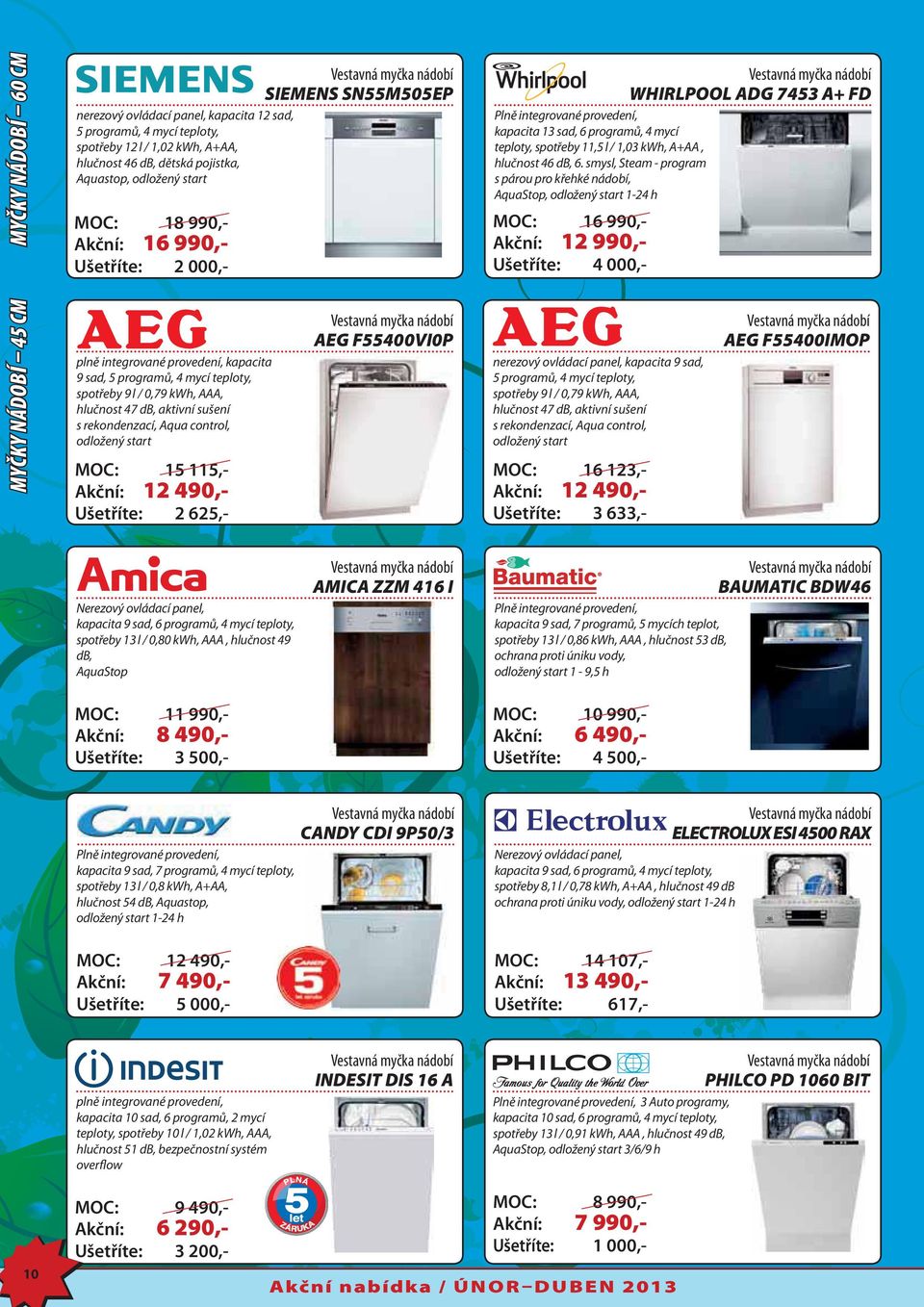 Aqua control, odložený start 15 115,- 12 490,- 2 625,- AEG F55400VI0P WHIRLPOOL ADG 7453 A+ FD Plně integrované provedení, kapacita 13 sad, 6 programů, 4 mycí teploty, spotřeby 11,5 l / 1,03 kwh,