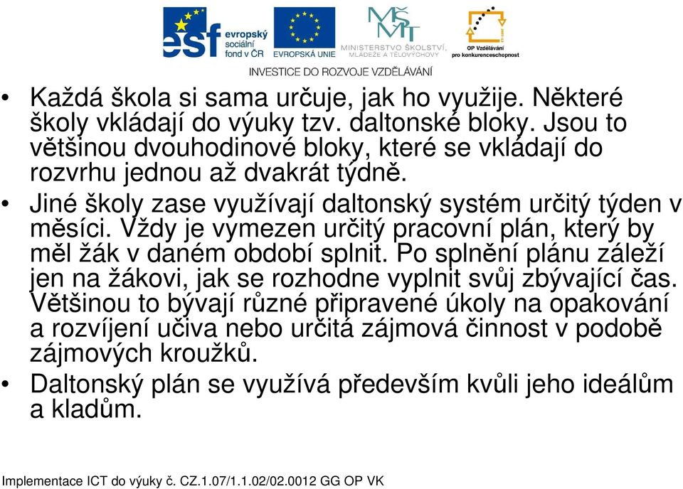 Jiné školy zase využívají daltonský systém určitý týden v měsíci. Vždy je vymezen určitý pracovní plán, který by měl žák v daném období splnit.