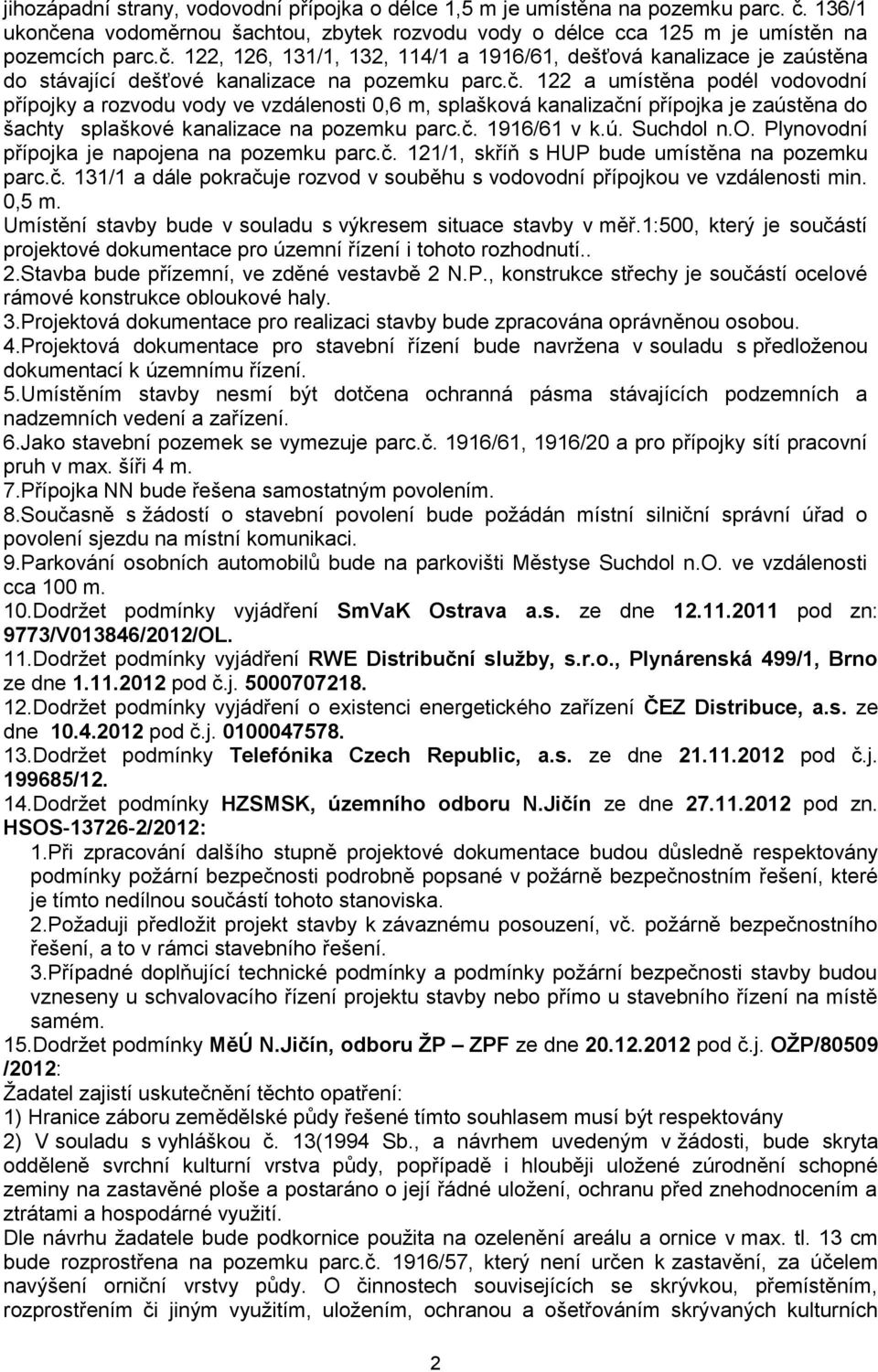 č. 122 a umístěna podél vodovodní přípojky a rozvodu vody ve vzdálenosti 0,6 m, splašková kanalizační přípojka je zaústěna do šachty splaškové kanalizace na pozemku parc.č. 1916/61 v k.ú. Suchdol n.o. Plynovodní přípojka je napojena na pozemku parc.