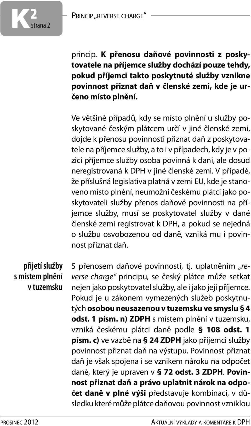 Ve většině případů, kdy se místo plnění u služby poskytované českým plátcem určí v jiné členské zemi, dojde k přenosu povinnosti přiznat daň z poskytovatele na příjemce služby, a to i v případech,