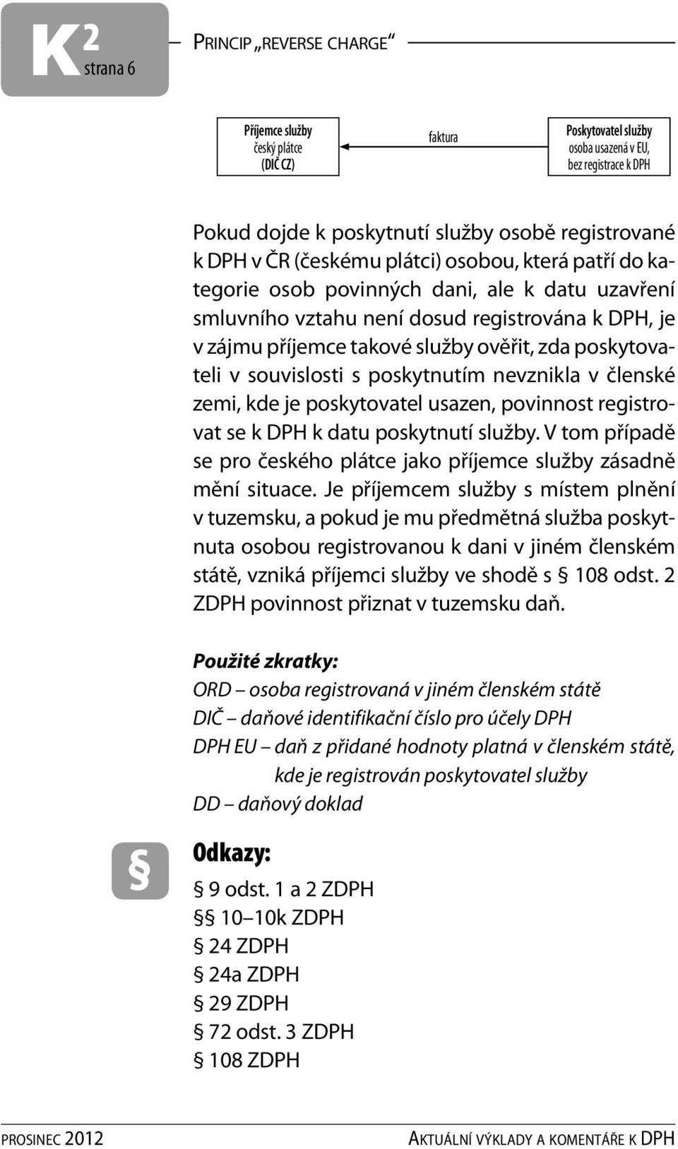 zemi, kde je poskytovatel usazen, povinnost registrovat se k DPH k datu poskytnutí služby. V tom případě se pro českého plátce jako příjemce služby zásadně mění situace.