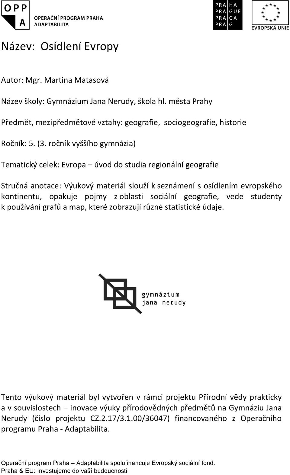 ročník vyššího gymnázia) Tematický celek: Evropa úvod do studia regionální geografie Stručná anotace: Výukový materiál slouží k seznámení s osídlením evropského kontinentu, opakuje