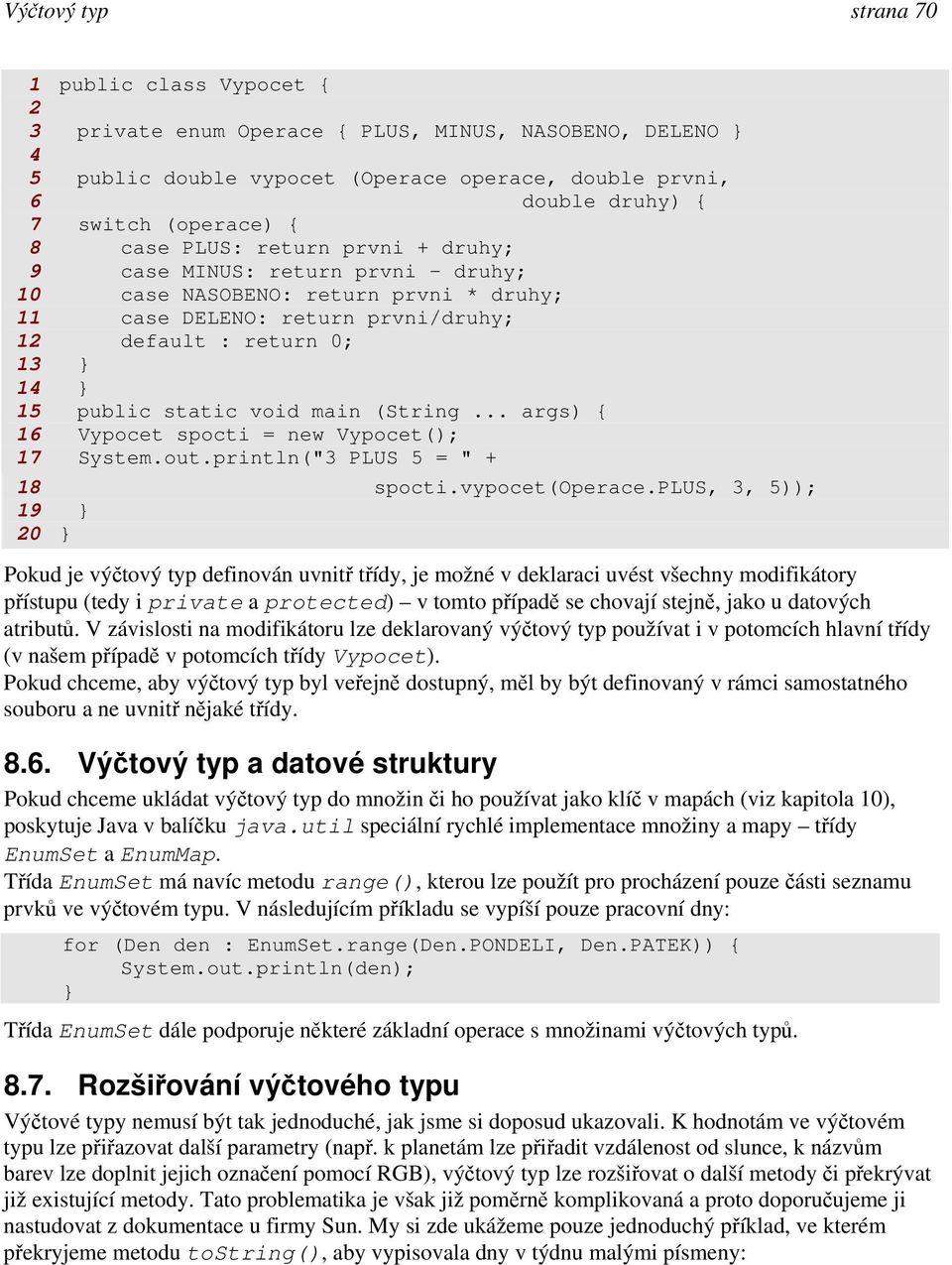 main (String... args) { 16 Vypocet spocti = new Vypocet(); 17 System.out.println("3 PLUS 5 = " + 18 spocti.vypocet(operace.