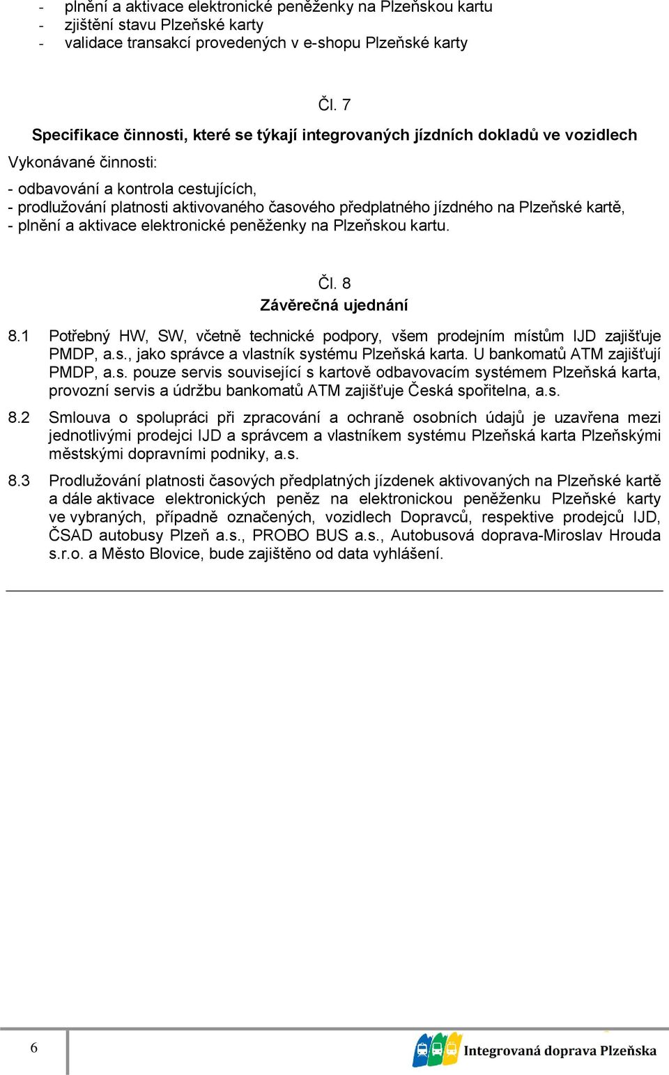 Plzeňské kartě, - plnění a aktivace elektronické peněženky na Plzeňskou kartu. Čl. 8 Závěrečná ujednání 8.1 Potřebný HW, SW, včetně technické podpory, všem prodejním místům IJD zajišťuje PMDP, a.s., jako správce a vlastník systému Plzeňská karta.