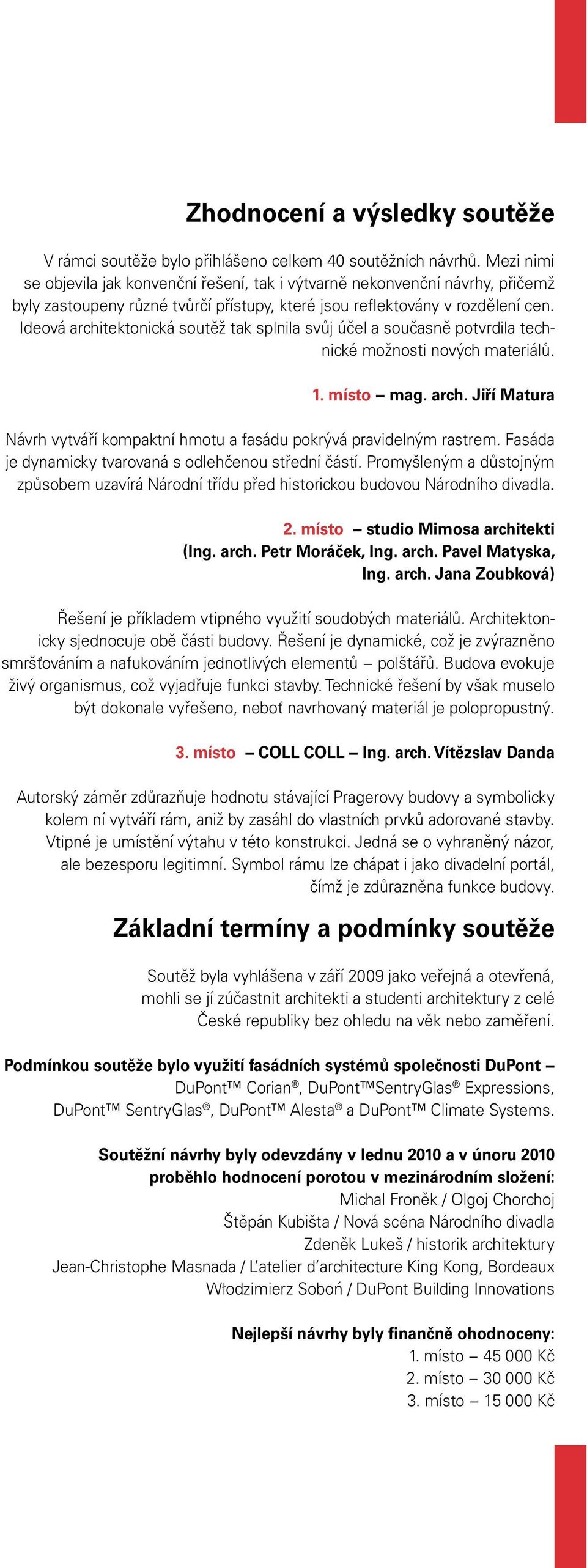 Ideová architektonická soutěž tak splnila svůj účel a současně potvrdila technické možnosti nových materiálů. 1. místo mag. arch. Jiří Matura Návrh vytváří kompaktní hmotu a fasádu pokrývá pravidelným rastrem.