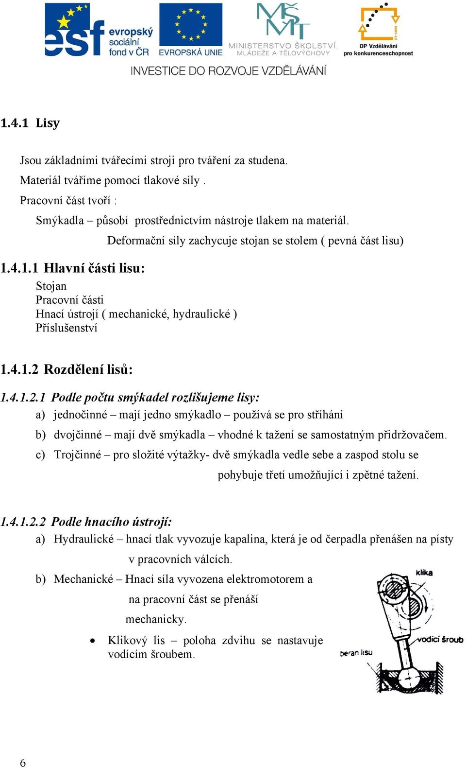 Rozdělení lisů: 1.4.1.2.1 Podle počtu smýkadel rozlišujeme lisy: a) jednočinné mají jedno smýkadlo používá se pro stříhání b) dvojčinné mají dvě smýkadla vhodné k tažení se samostatným přidržovačem.