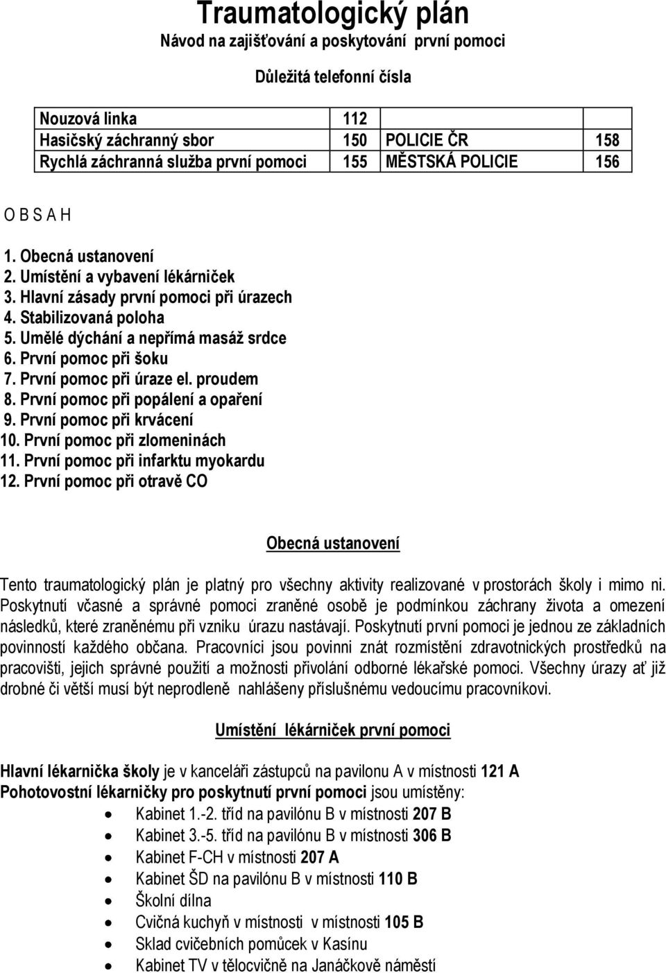 První pomoc při šoku 7. První pomoc při úraze el. proudem 8. První pomoc při popálení a opaření 9. První pomoc při krvácení 10. První pomoc při zlomeninách 11. První pomoc při infarktu myokardu 12.