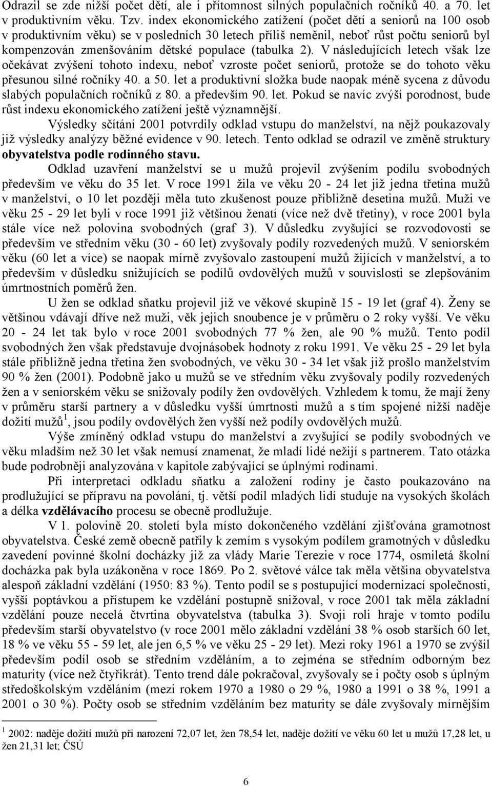 (tabulka 2). V následujících letech však lze očekávat zvýšení tohoto indexu, neboť vzroste počet seniorů, protože se do tohoto věku přesunou silné ročníky 40. a 50.