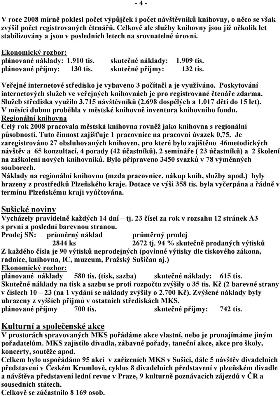 skutečné příjmy: 132 tis. Veřejné internetové středisko je vybaveno 3 počítači a je využíváno. Poskytování internetových služeb ve veřejných knihovnách je pro registrované čtenáře zdarma.