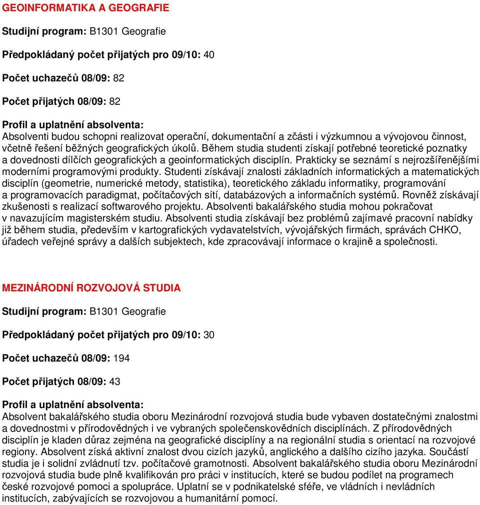 Během studia studenti získají potřebné teoretické poznatky a dovednosti dílčích geografických a geoinformatických disciplín. Prakticky se seznámí s nejrozšířenějšími moderními programovými produkty.