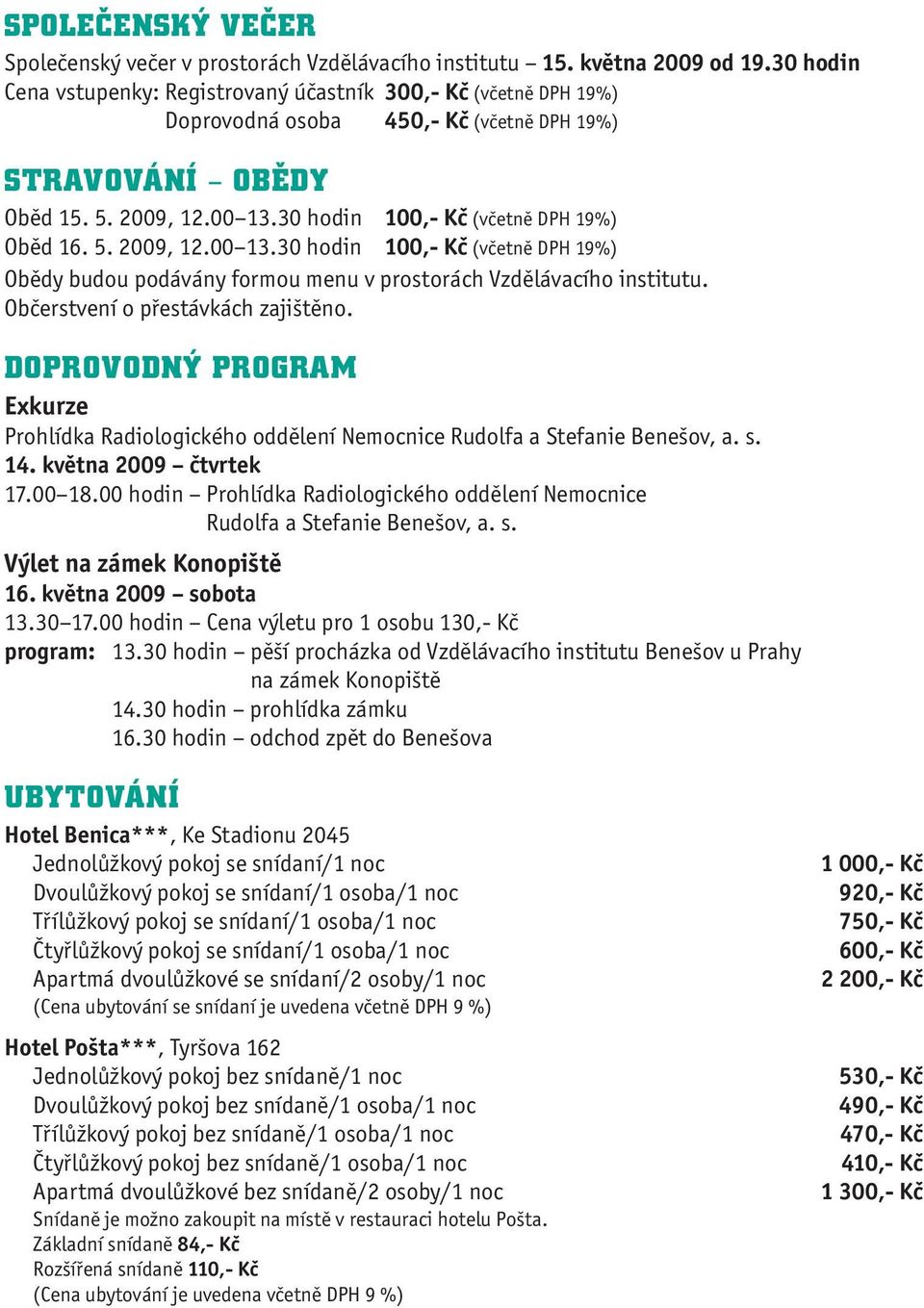 30 hodin 100,- Kč (včetně DPH 19%) Oběd 16. 5. 2009, 12.00 13.30 hodin 100,- Kč (včetně DPH 19%) Obědy budou podávány formou menu v prostorách Vzdělávacího institutu.