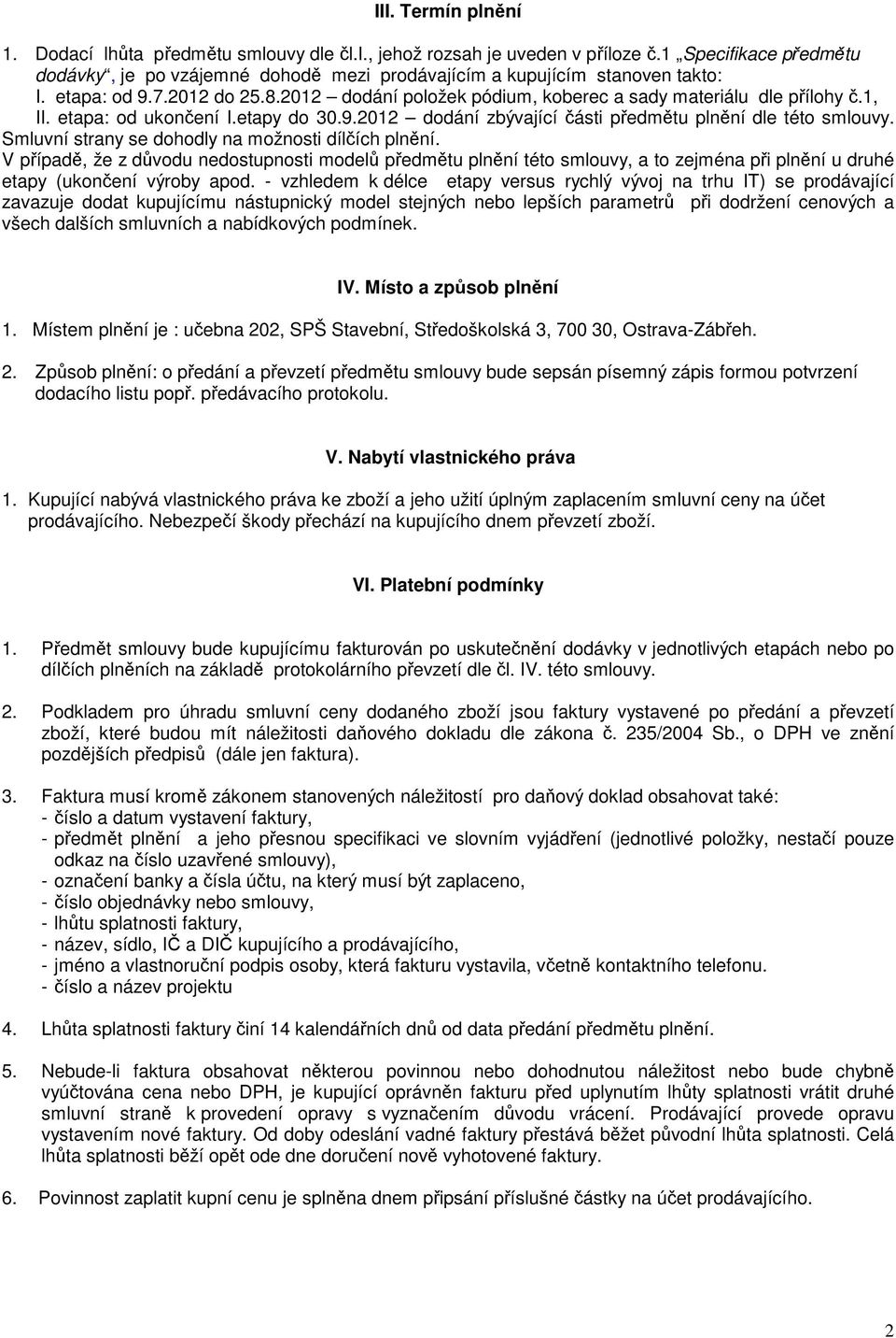 Smluvní strany se dohodly na možnosti dílčích plnění. V případě, že z důvodu nedostupnosti modelů předmětu plnění této smlouvy, a to zejména při plnění u druhé etapy (ukončení výroby apod.