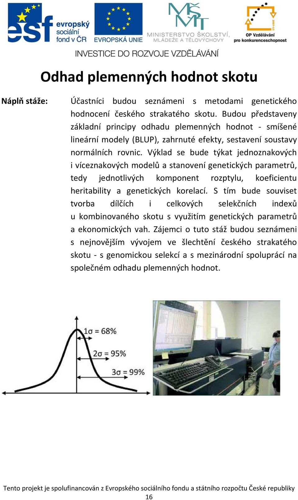 Výklad se bude týkat jednoznakových i víceznakových modelů a stanovení genetických parametrů, tedy jednotlivých komponent rozptylu, koeficientu heritability a genetických korelací.