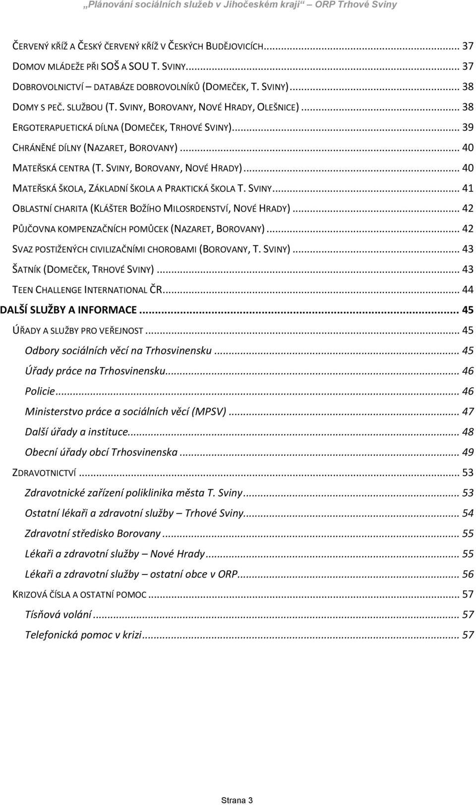 .. 40 MATEŘSKÁ ŠKOLA, ZÁKLADNÍ ŠKOLA A PRAKTICKÁ ŠKOLA T. SVINY... 41 OBLASTNÍ CHARITA (KLÁŠTER BOŽÍHO MILOSRDENSTVÍ, NOVÉ HRADY)... 42 PŮJČOVNA KOMPENZAČNÍCH POMŮCEK (NAZARET, BOROVANY).