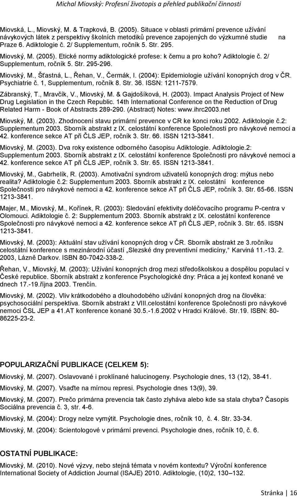 , Řehan, V., Čermák, I. (2004): Epidemiologie užívání konopných drog v ČR. Psychiatrie č. 1, Supplementum, ročník 8. Str. 36. ISSN: 1211-7579. Zábranský, T., Mravčík, V., Miovský, M. & Gajdošíková, H.