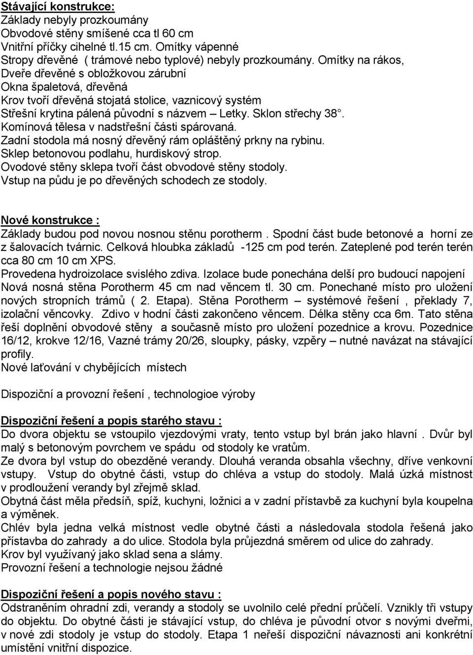 Komínová tělesa v nadstřešní části spárovaná. Zadní stodola má nosný dřevěný rám opláštěný prkny na rybinu. Sklep betonovou podlahu, hurdiskový strop.