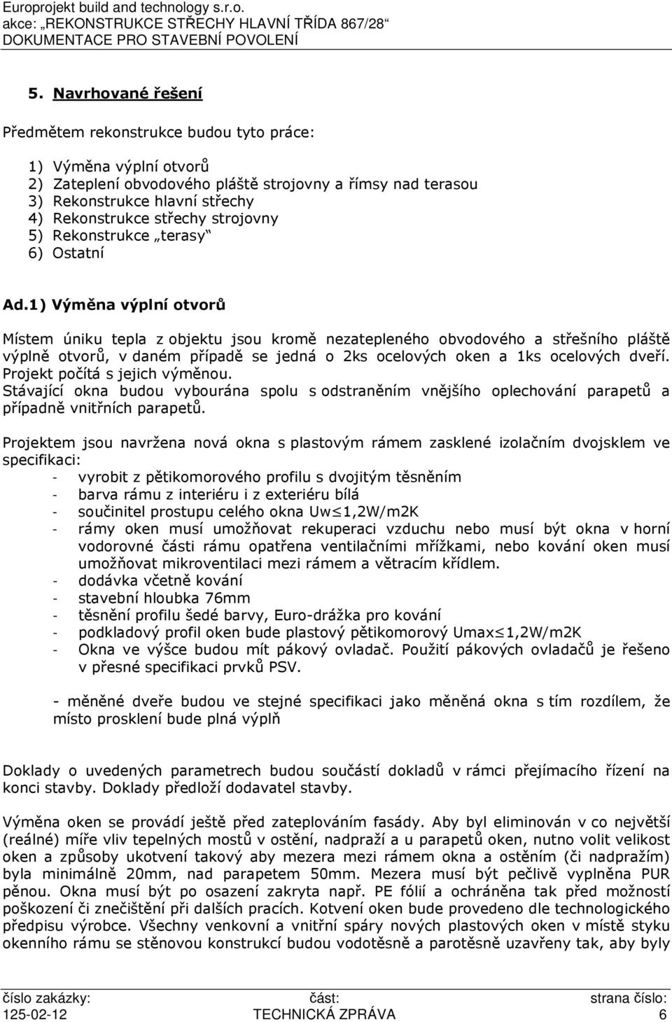 1) Výměna výplní otvorů Místem úniku tepla z objektu jsou kromě nezatepleného obvodového a střešního pláště výplně otvorů, v daném případě se jedná o 2ks ocelových oken a 1ks ocelových dveří.