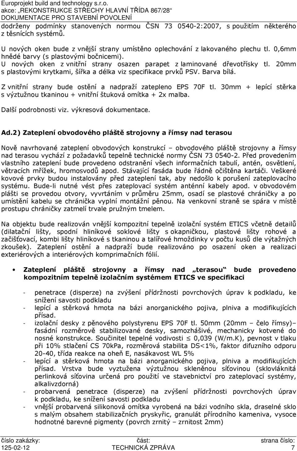 Z vnitřní strany bude ostění a nadpraží zatepleno EPS 70F tl. 30mm + lepící stěrka s výztužnou tkaninou + vnitřní štuková omítka + 2x malba. Další podrobnosti viz. výkresová dokumentace. Ad.