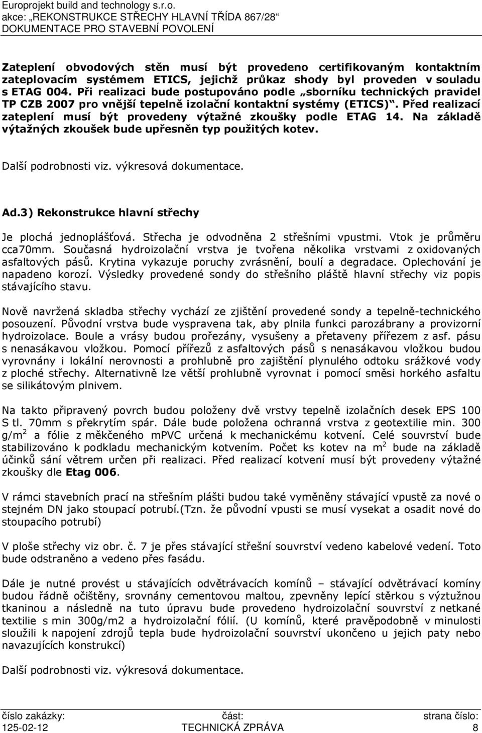 Před realizací zateplení musí být provedeny výtažné zkoušky podle ETAG 14. Na základě výtažných zkoušek bude upřesněn typ použitých kotev. Další podrobnosti viz. výkresová dokumentace. Ad.