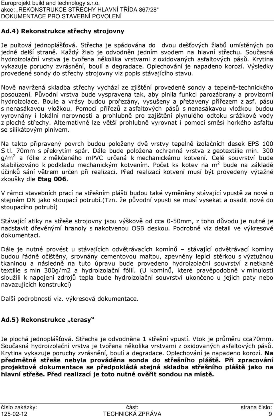 Výsledky provedené sondy do střechy strojovny viz popis stávajícího stavu. Nově navržená skladba střechy vychází ze zjištění provedené sondy a tepelně-technického posouzení.