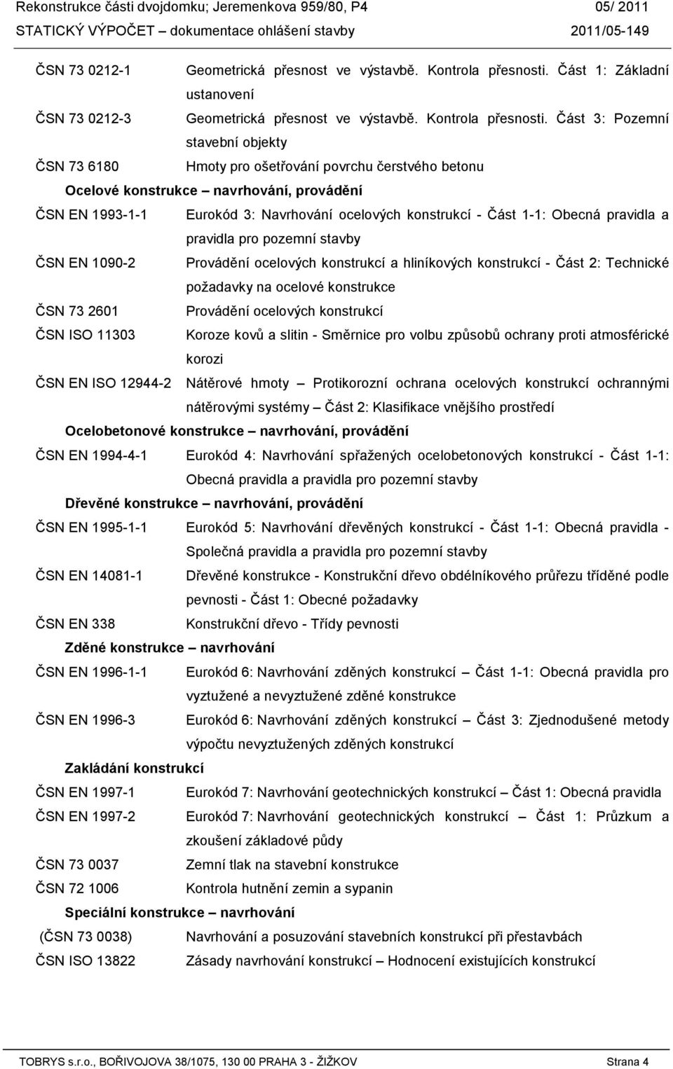 Část 3: Pozemní stavební objekty ČSN 73 6180 Hmoty pro ošetřování povrchu čerstvého betonu Ocelové konstrukce navrhování, provádění ČSN EN 1993-1-1 Eurokód 3: Navrhování ocelových konstrukcí - Část