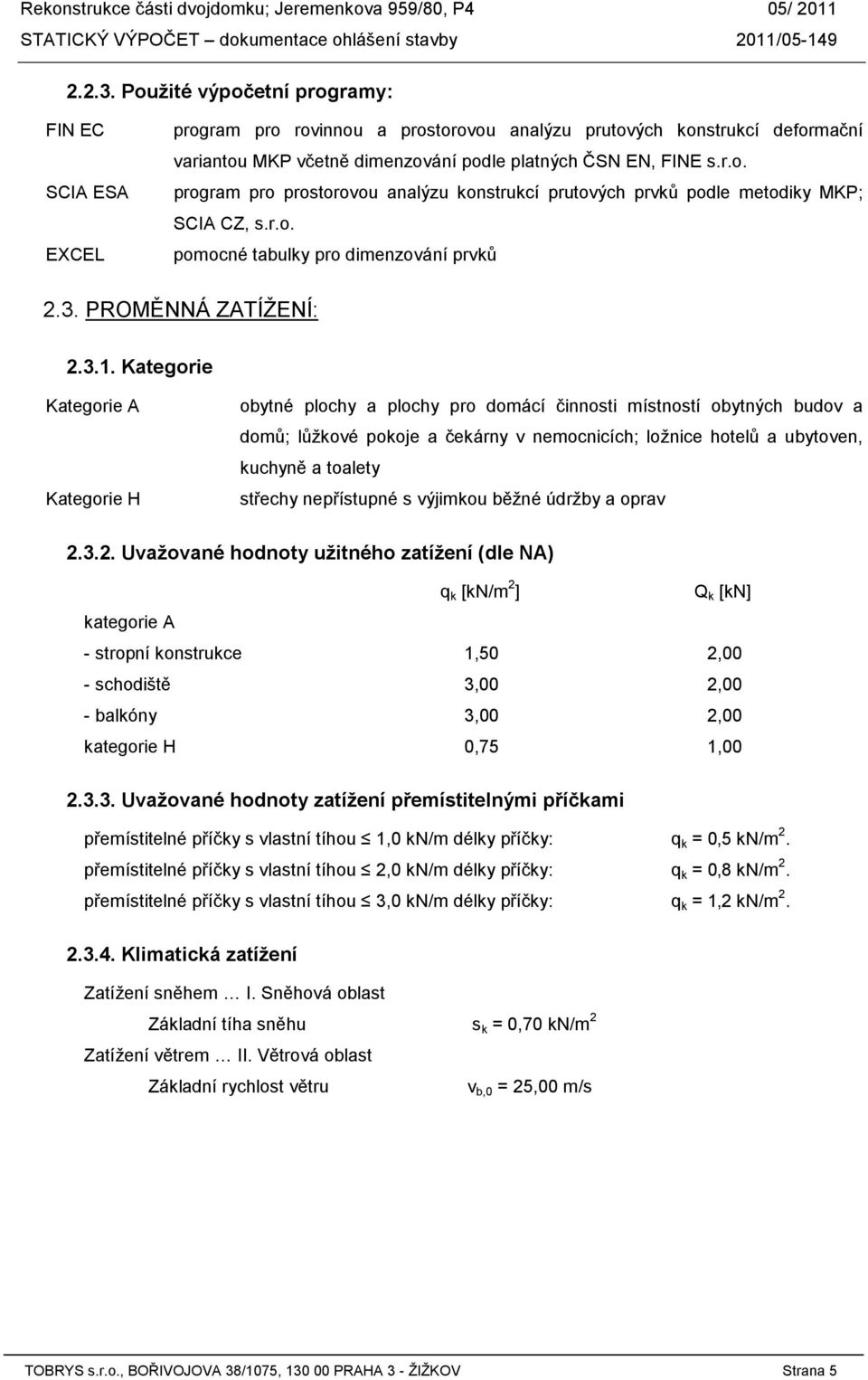 Kategorie Kategorie A Kategorie H obytné plochy a plochy pro domácí činnosti místností obytných budov a domů; lůžkové pokoje a čekárny v nemocnicích; ložnice hotelů a ubytoven, kuchyně a toalety